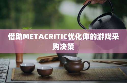 借助METACRITIC优化你的游戏采购决策