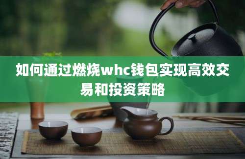 如何通过燃烧whc钱包实现高效交易和投资策略