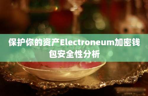 保护你的资产Electroneum加密钱包安全性分析