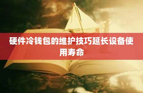 硬件冷钱包的维护技巧延长设备使用寿命