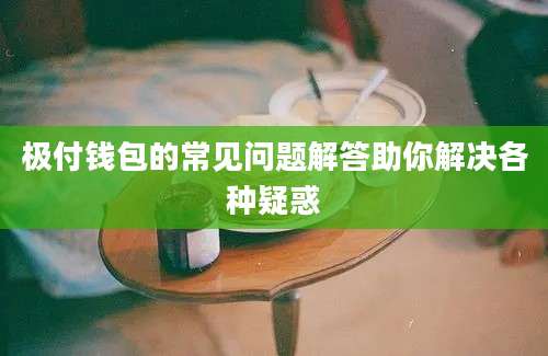 极付钱包的常见问题解答助你解决各种疑惑