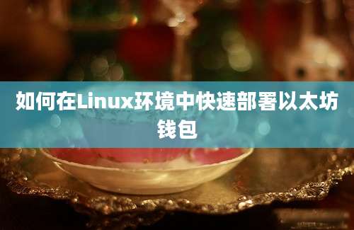 如何在Linux环境中快速部署以太坊钱包