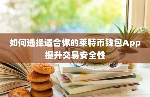 如何选择适合你的莱特币钱包App提升交易安全性