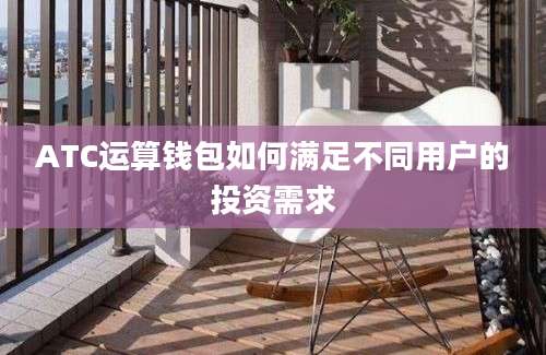 ATC运算钱包如何满足不同用户的投资需求