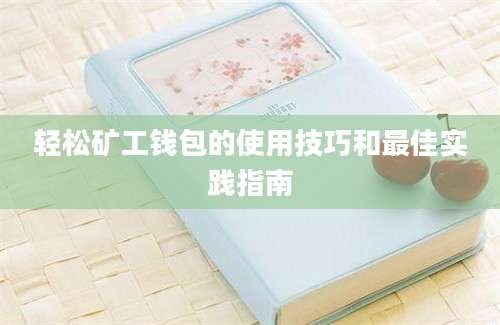 轻松矿工钱包的使用技巧和最佳实践指南