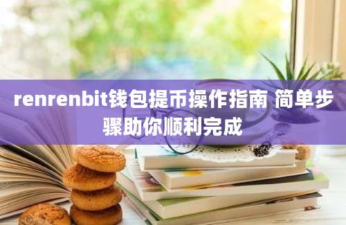 renrenbit钱包提币操作指南 简单步骤助你顺利完成