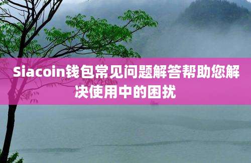 Siacoin钱包常见问题解答帮助您解决使用中的困扰