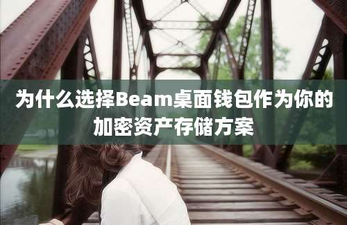 为什么选择Beam桌面钱包作为你的加密资产存储方案