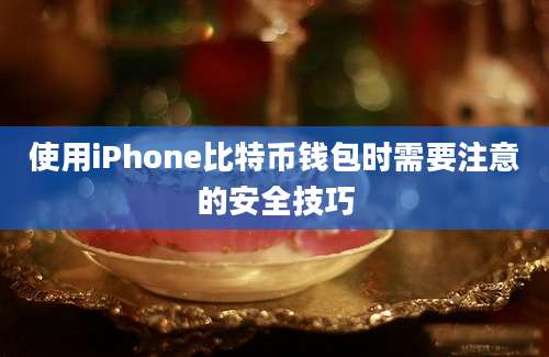 使用iPhone比特币钱包时需要注意的安全技巧