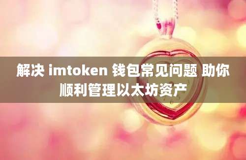 解决 imtoken 钱包常见问题 助你顺利管理以太坊资产