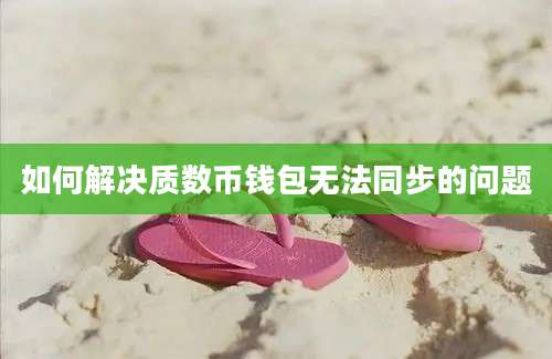 如何解决质数币钱包无法同步的问题