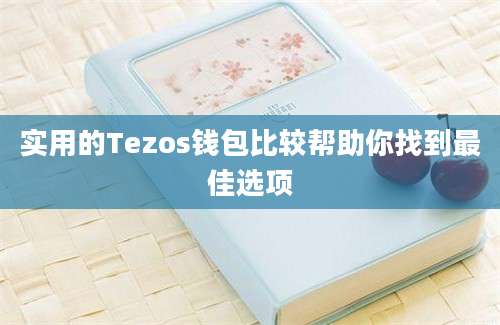 实用的Tezos钱包比较帮助你找到最佳选项